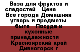 Ваза для фруктов и сладостей › Цена ­ 300 - Все города Домашняя утварь и предметы быта » Посуда и кухонные принадлежности   . Красноярский край,Дивногорск г.